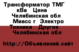 Трансформатор ТМГ 630/10/0,4кВа › Цена ­ 300 000 - Челябинская обл., Миасс г. Электро-Техника » Другое   . Челябинская обл.